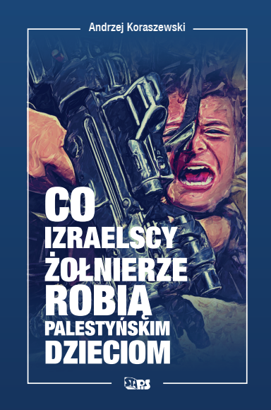 Co izraelscy żołnierze robią palestyńskim dzieciom-książka-Andrzej Koraszewski-front